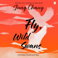 Fly, Wild Swans: My Mother, Myself and China Audibook, by Jung Chang