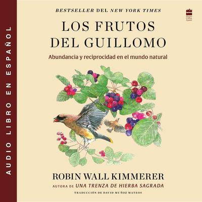 Los frutos del Guillomo: Abundancia y reciprocidad en el mundo natural The Serviceberry: Abundance and Reciprocity in the Natural World (Spanish edition) Audibook, by Robin Wall Kimmerer