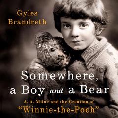 Somewhere, a Boy and a Bear: A. A. Milne and the Creation of 'Winnie-the-Pooh' Audibook, by Gyles Daubeney Brandreth