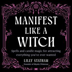 Manifest Like a Witch: Spells and Candle Magic for Attracting Everything You've Ever Wanted Audibook, by Lilly Statham
