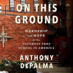 On This Ground: Hardship and Hope at the Toughest Prep School in America Audibook, by Anthony DePalma