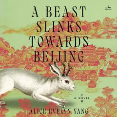 A Beast Slinks Towards Beijing: A Novel Audibook, by Alice Evelyn Yang