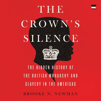 The Crown's Silence: The Hidden History of the British Monarchy and Slavery in the Americas Audibook, by Brooke N. Newman