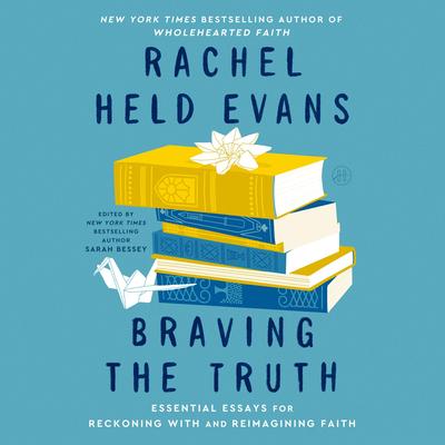 Braving the Truth: Essential Essays for Reckoning with and Reimagining Faith Audibook, by Rachel Held Evans
