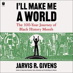I'll Make Me a World: The 100-Year Journey of Black History Month Audibook, by Jarvis R. Givens