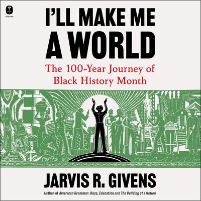 I'll Make Me a World: The 100-Year Journey of Black History Month Audibook, by Jarvis R. Givens