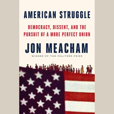 American Struggle: Democracy, Dissent, and the Pursuit of a More Perfect Union: An Anthology Audibook, by Jon Meacham