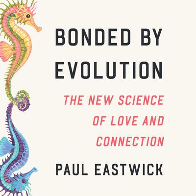 Bonded by Evolution: The New Science of Love and Connection Audibook, by Paul Eastwick