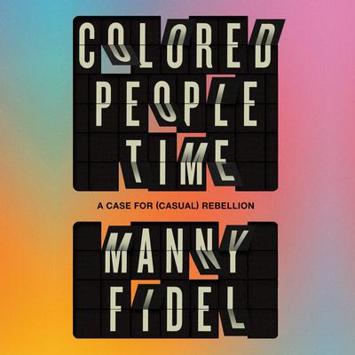 Colored People Time: A Case for (Casual) Rebellion Audibook, by Manny Fidel