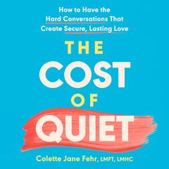 The Cost of Quiet: How to Have the Hard Conversations That Create Secure, Lasting Love Audibook, by Colette Jane Fehr LMFT, LMHC