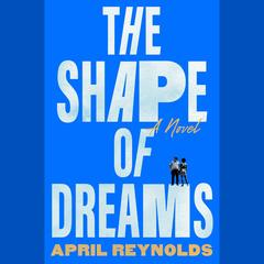 The Shape of Dreams: A Novel Audibook, by April Reynolds