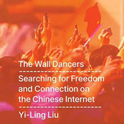 The Wall Dancers: Searching for Freedom and Connection on the Chinese Internet Audibook, by Yi-Ling Liu
