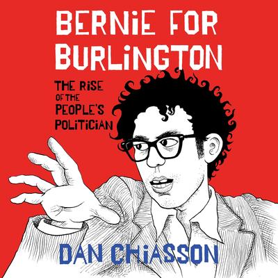 Bernie for Burlington: The Rise of the People's Politician Audibook, by Dan Chiasson