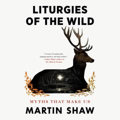 Liturgies of the Wild: Myths That Make Us Audibook, by 