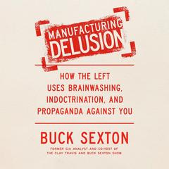 Manufacturing Delusion: How the Left Uses Brainwashing, Indoctrination, and Propaganda Against You Audibook, by 