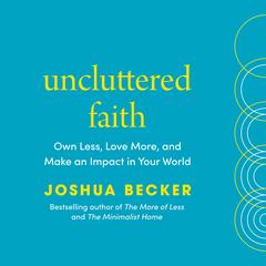 Uncluttered Faith: Own Less, Love More, and Make an Impact in Your World: A Minimalist Book Audibook, by Joshua Becker