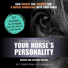 A Guide to Understanding Your Horse’s Personality: Gain Insight and Empathy for a Deeper Connection With Your Horse Audibook, by Christina Holmbaeck