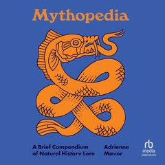 Mythopedia: A Brief Compendium of Natural History Lore Audibook, by Adrienne Mayor