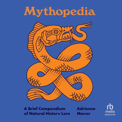 Mythopedia: A Brief Compendium of Natural History Lore Audibook, by Adrienne Mayor