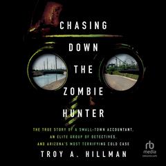 Chasing Down the Zombie Hunter: The True Story of a Small-Town Accountant, an Elite Group of Detectives, and Arizona's Most Terrifying Cold Case Audibook, by Troy Hillman