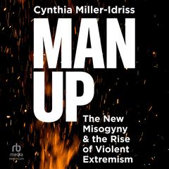 Man Up: The New Misogyny and the Rise of Violent Extremism Audibook, by Cynthia Miller-Idress