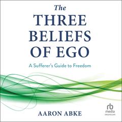 The Three Beliefs of Ego: A Sufferer's Guide to Freedom Audibook, by 