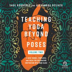 Teaching Yoga Beyond the Poses, Volume 2: 54 New Themes, Templates, and Ideas for Integrating Inspiration into Your Class Audibook, by Sage Rountree