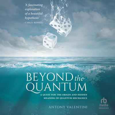 Beyond the Quantum: A Quest for the Origin and Hidden Meaning of Quantum Mechanics Audibook, by Antony Valentini