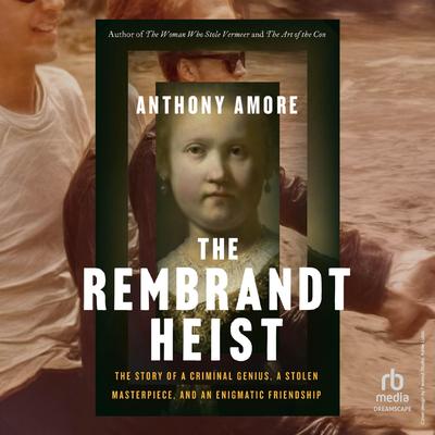 The Rembrandt Heist: A Criminal Genius, a Stolen Masterpiece, and an Enigmatic Friendship Audibook, by Anthony Amore