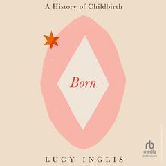 Born: A History of Childbirth Audibook, by Lucy Inglis