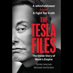 The Tesla Files: A Whistleblower, a Leak, a Fight for Truth: The Inside Story of Musk's Empire Audibook, by Michael Verfürden