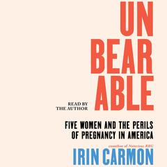 Unbearable: Five Women and the Perils of Pregnancy in America Audibook, by Irin Carmon