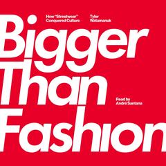 Bigger Than Fashion: How Streetwear Conquered Culture Audibook, by Tyler Watamanuk