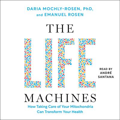 The Life Machines: How Taking Care of Your Mitochondria Can Transform Your Health Audibook, by Daria Mochly-Rosen