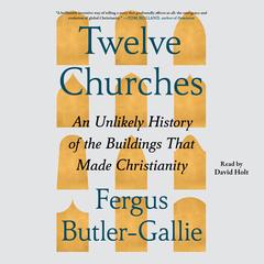 Twelve Churches: An Unlikely History of the Buildings That Made Christianity Audibook, by Fergus Butler-Gallie