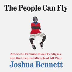 The People Can Fly: American Promise, Black Prodigies, and the Greatest Miracle of All Time Audibook, by Joshua Bennett