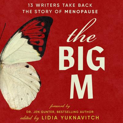 The Big M: 13 Writers Take Back the Story of Menopause Audibook, by Lidia Yuknavitch