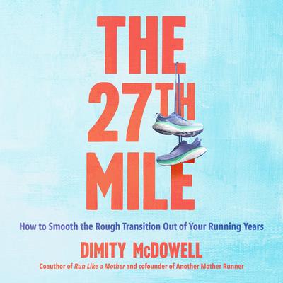 The 27th Mile: How to Smooth the Rough Transition Out of Your Running Years Audibook, by Dimity McDowell