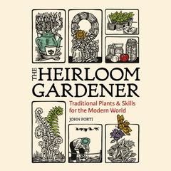 The Heirloom Gardener: Traditional Plants and Skills for the Modern World Audibook, by John Forti