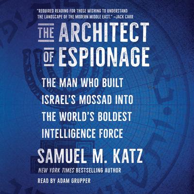 The Architect of Espionage: The Man Who Built Israel's Mossad into the World's Boldest Intelligence Force Audibook, by Samuel M. Katz
