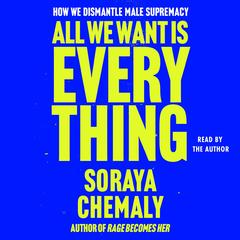 All We Want Is Everything: How We Dismantle Male Supremacy Audibook, by Soraya Chemaly