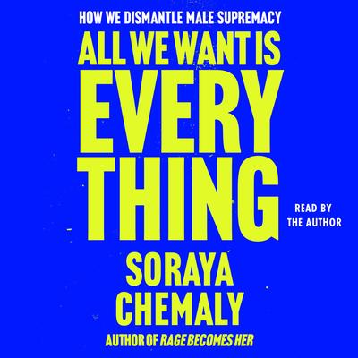 All We Want Is Everything: How We Dismantle Male Supremacy Audibook, by Soraya Chemaly