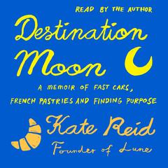Destination Moon: A memoir of fast cars, French pastries and finding purpose Audibook, by Kate Reid