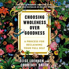 Choosing Wholeness Over Goodness: A Process for Reclaiming Your Full Self Audibook, by Elise Loehnen