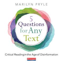 5 Questions for Any Text: Critical Reading in the Age of Disinformation Audibook, by Marilyn Pryle