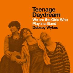 Teenage Daydream: We are the Girls Who Play in a Band: A Times Book of the Year 2025 Audibook, by Debsey Wykes