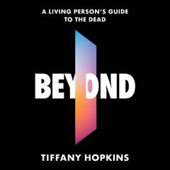Beyond: A Living Person's Guide to the Dead Audibook, by Tiffany Hopkins