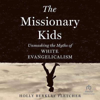 The Missionary Kids: Unmasking the Myths of White Evangelicalism Audibook, by Holly Berkley Fletcher
