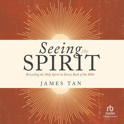 Seeing the Spirit: Revealing the Holy Spirit in Every Book of the Bible Audibook, by James Tan