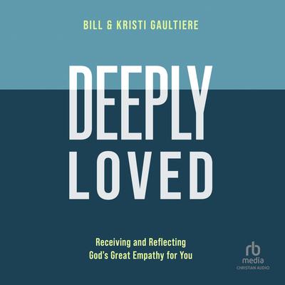 Deeply Loved: Receiving and Reflecting God's Great Empathy for You Audibook, by Bill Gaultiere